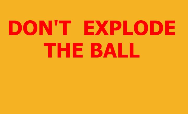 DONT EXPLODE THE BALL